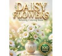 Daisy Flowers: Relaxing Coloring Book for Adults and Teens with 100 Pages featuring Beautiful Daisy Bouquets, Cute Floral Characters, and Intricate Mandalas for Stress Relief