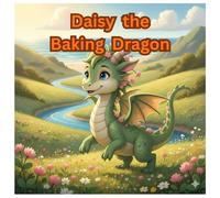 Daisy the Baking Dragon: A Sweet Tale of Friendship, Fun, and a Dash of Magic