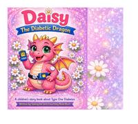 Daisy The Diabetic Dragon: A children's storybook about Type One Diabetes