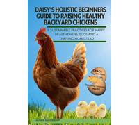 DAISY'S HOLISTIC BEGINNERS GUIDE TO RAISING HEALTHY BACKYARD CHICKENS: 9 SUSTAINABLE PRACTICES FOR HAPPY HEALTHY HENS, EGGS AND A THRIVING HOMESTEAD