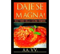 Daje Se Magna!: Ricettario della Cucina Romana