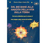 DAL BIG BANG ALLA NASCITA DELLA VITA SULLA TERRA: CON MAPPE, QUIZ E PROVE DI VERIFICA