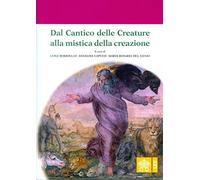 Dal Cantico delle Creature alla mistica della creazione. Atti del 4° Convegno internazionale di mistica cristiana (Assisi, 29-30 settembre 2017)