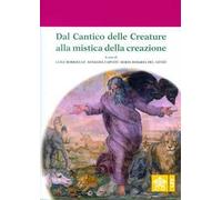 Dal Cantico delle Creature alla mistica della creazione. Atti del 4° Convegno internazionale di mistica cristiana (Assisi, 29-30 settembre 2017)