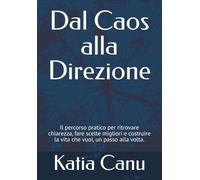 Dal Caos alla Direzione: Il percorso pratico per ritrovare chiarezza, fare scelte migliori e costruire la vita che vuoi, un passo alla volta.