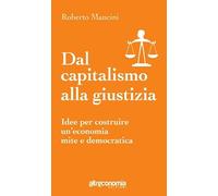 Dal capitalismo alla giustizia. Idee per costruire un'economia mite e democratica