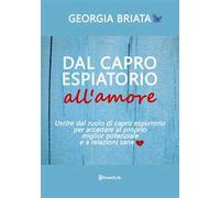 Dal capro espiatorio all'amore. Uscire dal ruolo di capro espiatorio per accedere al tuo miglior potenziale e a relazioni sane