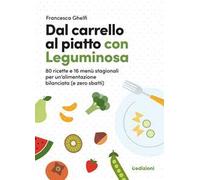 Dal carrello al piatto con Leguminosa. 80 ricette e 16 menù stagionali per un'alimentazione bilanciata (e zero sbatti)