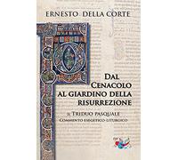 Dal Cenacolo al giardino della risurrezione. Il Triduo pasquale. Commento esegetico-liturgico