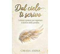Dal Cielo Ti Scrivo: Lettere e Poesie Per Superare Il Dolore Della Perdita Di Una Persona Cara