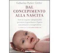 Dal concepimento alla nascita. Tutte le risposte indispensabili per vivere la gravidanza e il parto con serenità e consapevolezza