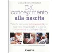 Dal concepimento alla nascita. Tutte le risposte indispensabili per vivere la gravidanza e il parto con serenità e consapevolezza