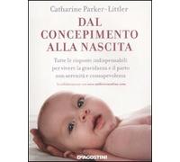 Dal concepimento alla nascita. Tutte le risposte indispensabili per vivere la gravidanza e il parto con serenità e consapevolezza