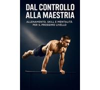 Dal Controllo alla Maestria: Calisthenics Avanzato: Allenamento, Skill e Mentalità per il Prossimo Livello: 2