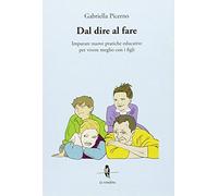 Dal dire al fare. Imparare nuove pratiche educative per vivere meglio con i figli