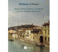 Dal fiume al Museo. Il palazzo di Fiorio della Seta e i suoi affreschi fra stori