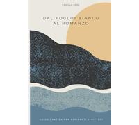 Dal foglio bianco al romanzo: Guida pratica per aspiranti scrittori