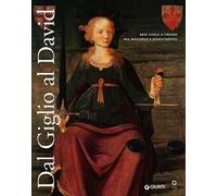 Dal Giglio al David. Arte civica a Firenze fra Medioevo e Rinascimento. Catalogo della mostra (Firenze, 14 maggio-8 dicembre 2013)