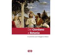Dal Giordano a Betania. In cammino con il Vangelo di Marco