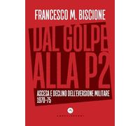 Dal golpe alla P2. Ascesa e declino dell'eversione militare 1970-75 - Bisc...