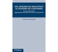 Dal governo dei magistrati al governo dei funzionari. Per una ricostruzione degli apparati amministrativi a Roma in età imperiale