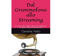 Dal Grammofono allo Streaming: (La Musica nell'Era Digitale Trasformazioni nell'Industria Discografica e Opportunità per gli Artisti)