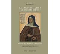 Dal grido degli ultimi al silenzio di Dio. Biografia della Beata Maria Lorenza Longo Fondatrice dell’Ospedale Incurabili di Napoli e delle Monache Cappuccine (ca. 1463-1539)
