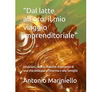 “Dal latte all’oro: il mio viaggio imprenditoriale”: Intuizioni, sfide e rinascite :il racconto di una vita dedicata all'impresa e alla famiglia