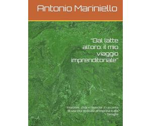 “Dal latte all’oro: il mio viaggio imprenditoriale”: Intuizioni, sfide e rinascite :il racconto di una vita dedicata all'impresa e alla famiglia