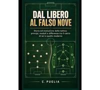 Dal libero Al Falso Nove: Storia ed evoluzione della tattica: principi, moduli e differenze tra il calcio di ieri e quello moderno