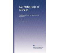 Dal Metastasio al Manzoni. Tragedie scelte con sei saggi critici e commenti. Contiene: Metastasio, Attilio Regolo; Alfieri, La congiura de' Pazzi, Saul; Monti, Aristodemo; Foscolo, Ricciarda; Manzoni, Il Conte di Carmagnola.