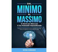 Dal Minimo al Massimo 21 Giorni per Sbloccare il tuo Potenziale Imprenditoriale: Rivoluziona la Tua Situazione Finanziaria e Mentale con Strategie Precise e un Approccio Vincente in Meno di un Mese