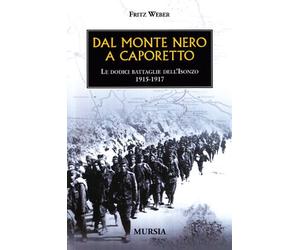 Dal Monte Nero a Caporetto: Le dodici battaglie dell’Isonzo. 1915-1917