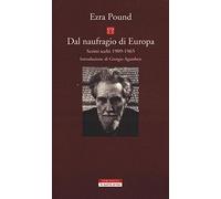 Ezra Pound - Dal Naufragio Di Europa. Scritti Scelti 1909-1965