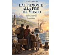 Dal Piemonte alla fine del mondo: Storie di emigranti, di speranze e di vite straordinarie