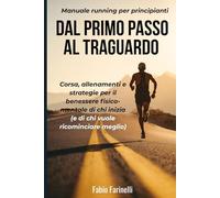 Dal Primo Passo al Traguardo: Manuale running per principianti: corsa, allenamenti e strategie per il benessere fisico-mentale di chi inizia (e di chi vuole ricominciare meglio)