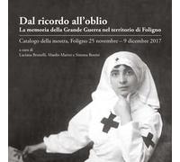 Dal ricordo all'oblio. La memoria della grande guerra nel territorio di Foligno. Catalogo della mostra (Foligno, 25 novembre-9 dicembre 2017)