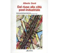 Dal riuso alla città post-industriale riflessioni e proposte per una nuova città; premesse, presentaz. ed interventi di De Carlo, Koenig, Trebbi.