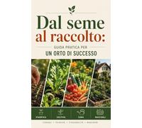 DAL SEME AL RACCOLTO Guida pratica per un orto di successo