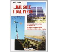 Dal sole e dal vento. Come progettare e costruire un impianto di energia alternativa