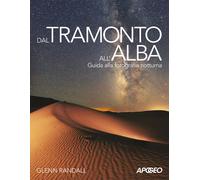 Dal tramonto all'alba. Guida alla fotografia notturna - Randall Glenn