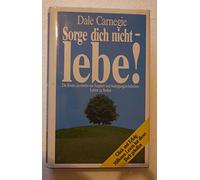 Dale Carnegie: Sorge dich nicht - lebe!