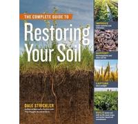 The Complete Guide to Restoring Your Soil: Improve Water Retention and Infiltration, Support Microorganisms and Other Soil Life, Capture More ... Cover Crops, and Carbon-based Soil Amendments
