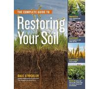 The Complete Guide to Restoring Your Soil: Improve Water Retention and Infiltration, Support Microorganisms and Other Soil Life, Capture More ... Cover Crops, and Carbon-based Soil Amendments