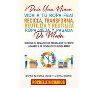 ¡Dale una nueva vida a tu ropa fea!: Recicla, transforma, reutiliza y reutiliza ropa vieja y pasada de moda