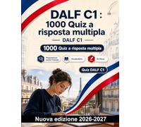 DALF C1 : 1000 Quiz a risposta multipla: Comprensione scritta, inferenze e connettori; lessico, collocazioni e scrittura argomentativa per una preparazione mirata all’esame