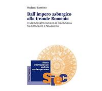 Dall’Impero asburgico alla Grande Romania. Il nazionalismo romeno di Transilvania fra Ottocento e Novecento