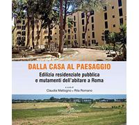Dalla casa al paesaggio. Edilizia residenziale pubblica e mutamenti dell'abitare a Roma. Ediz. a colori