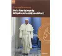 Dalla fine del mondo un nuovo umanesimo cristiano - Matarazzo Carmine