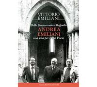 Dalla finestra vedeva Raffaello, Andrea Emiliani. Una vita per il Bel Paese